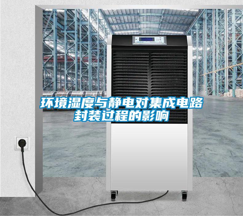 環(huán)境濕度與靜電對集成電路封裝過(guò)程的影響