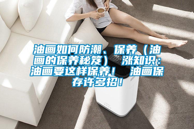 油畫(huà)如何防潮、保養（油畫(huà)的保養秘笈） 漲知識：油畫(huà)要這樣保養！ 油畫(huà)保存許多招！