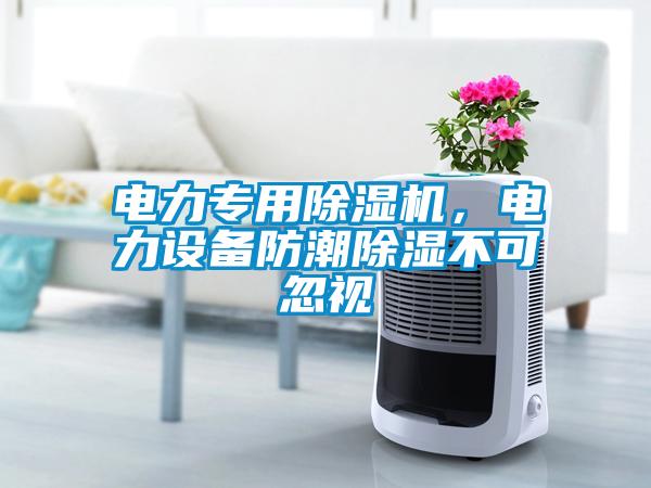 電力專(zhuān)用除濕機，電力設備防潮除濕不可忽視