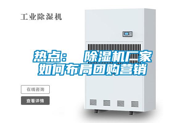 熱點(diǎn)： 除濕機廠(chǎng)家如何布局團購營(yíng)銷(xiāo)