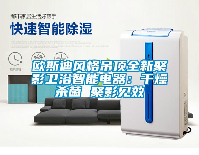 歐斯迪風(fēng)格吊頂全新聚影衛浴智能電器：干燥殺菌 聚影見(jiàn)效