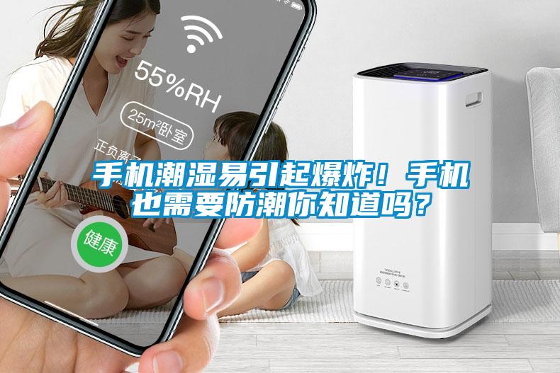 手機潮濕易引起爆炸！手機也需要防潮你知道嗎？
