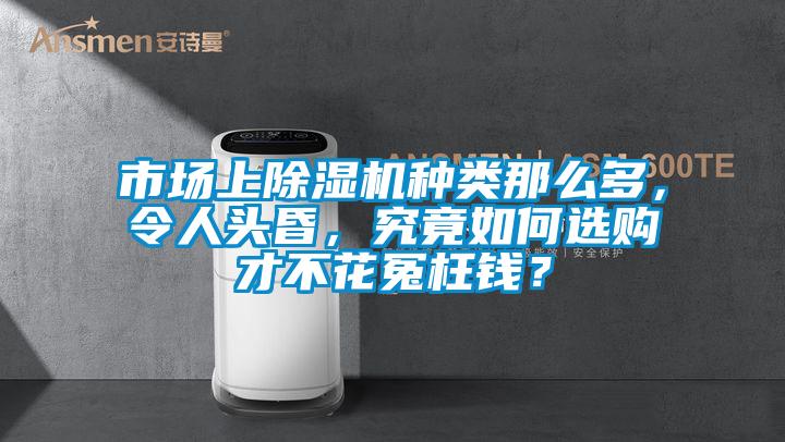 市場(chǎng)上除濕機種類(lèi)那么多，令人頭昏，究竟如何選購才不花冤枉錢(qián)？