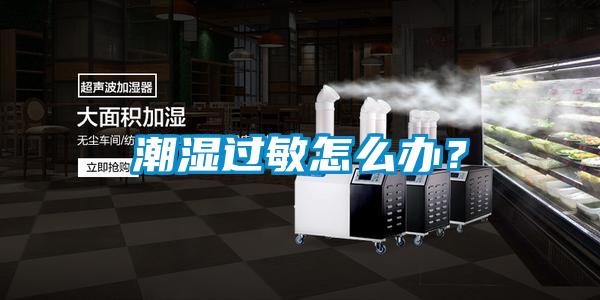 潮濕過(guò)敏怎么辦？