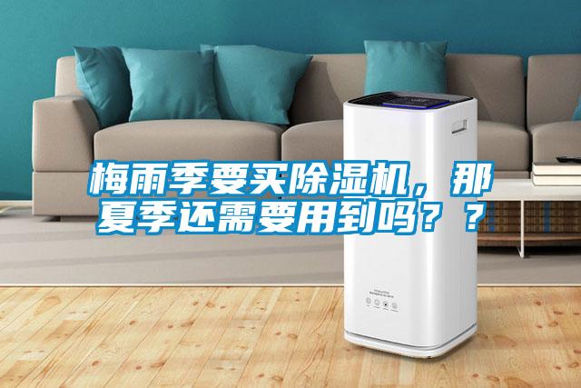 梅雨季要買(mǎi)除濕機，那夏季還需要用到嗎？？