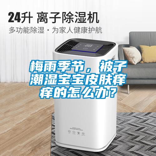 梅雨季節，被子潮濕寶寶皮膚癢癢的怎么辦？
