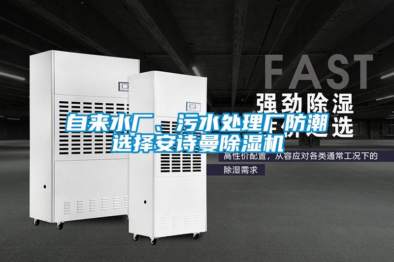 自來(lái)水廠(chǎng)、污水處理廠(chǎng)防潮選擇安詩(shī)曼除濕機