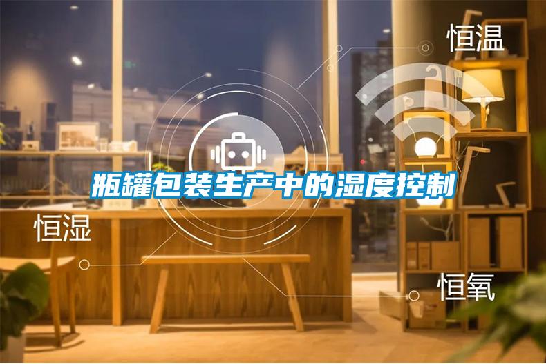 瓶罐包裝生產(chǎn)中的濕度控制
