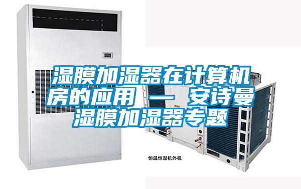 濕膜加濕器在計算機房的應用 — 安詩(shī)曼濕膜加濕器專(zhuān)題