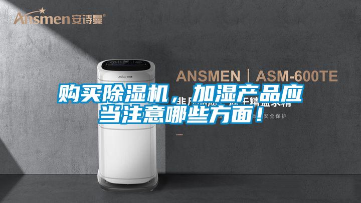 購買(mǎi)除濕機，加濕產(chǎn)品應當注意哪些方面！