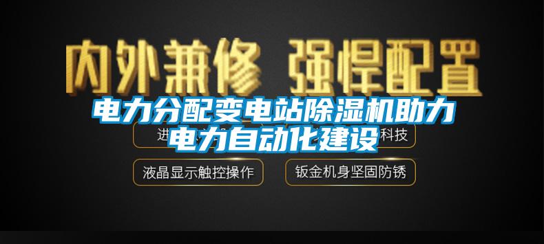 電力分配變電站除濕機助力電力自動(dòng)化建設