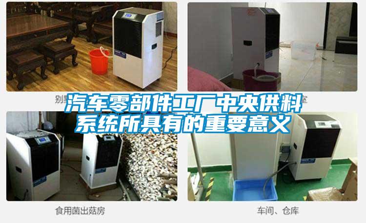 汽車(chē)零部件工廠(chǎng)中央供料系統所具有的重要意義
