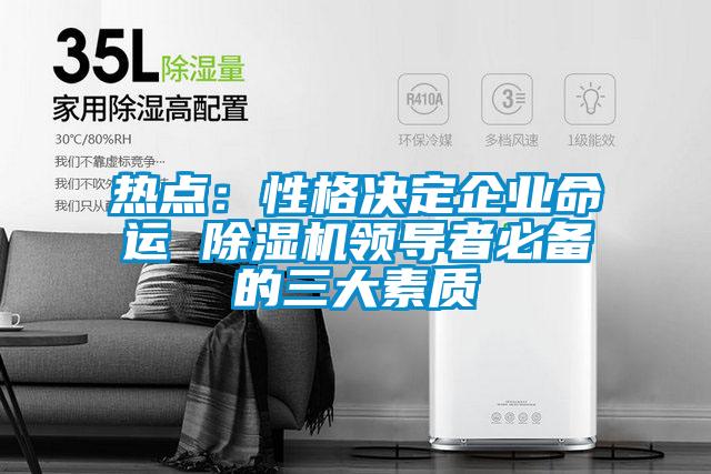 熱點(diǎn)：性格決定企業(yè)命運 除濕機領(lǐng)導者必備的三大素質(zhì)