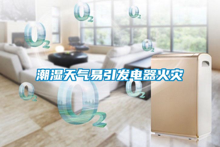 潮濕天氣易引發(fā)電器火災