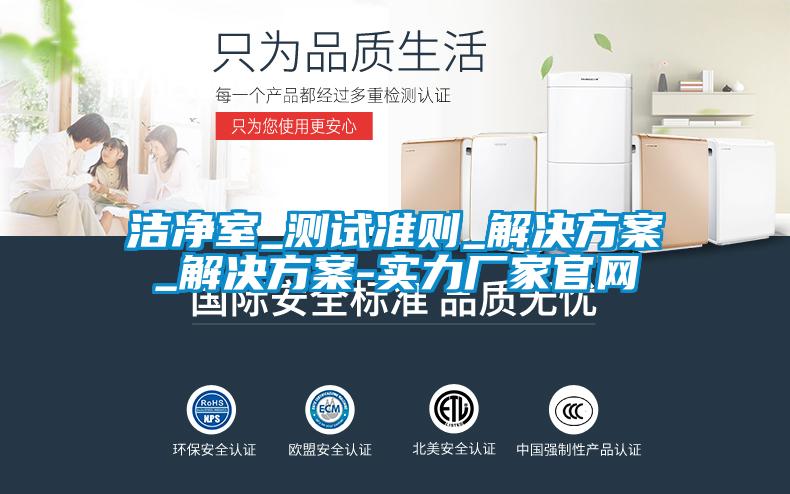 潔凈室_測試準則_解決方案_解決方案-實(shí)力廠(chǎng)家官網(wǎng)