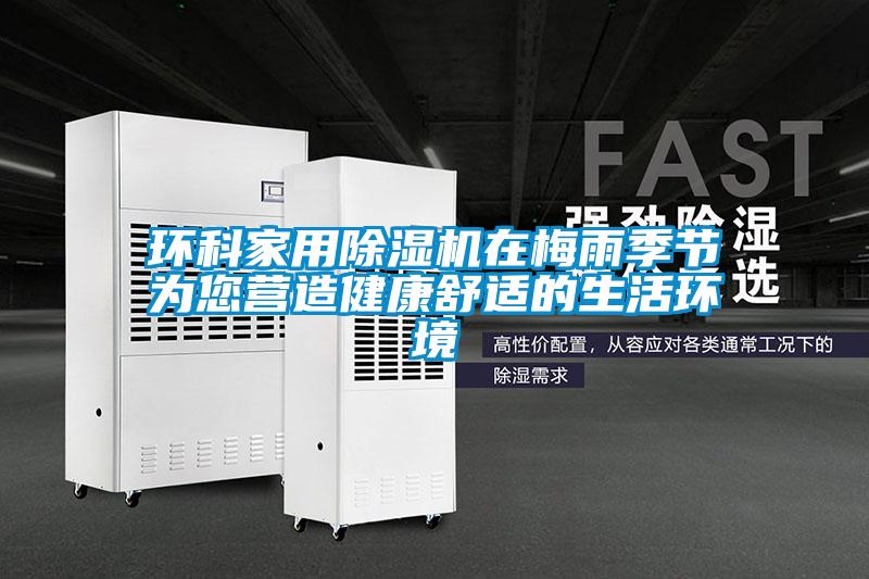 環(huán)科家用除濕機在梅雨季節為您營(yíng)造健康舒適的生活環(huán)境