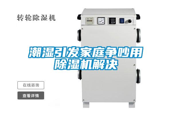 潮濕引發(fā)家庭爭吵用除濕機解決