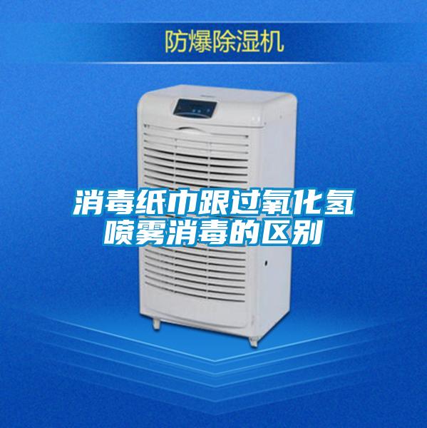 消毒紙巾跟過(guò)氧化氫噴霧消毒的區別