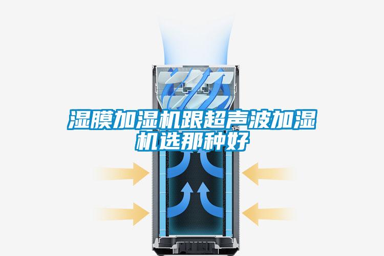 濕膜加濕機跟超聲波加濕機選那種好