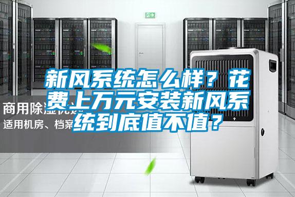 新風(fēng)系統怎么樣？花費上萬(wàn)元安裝新風(fēng)系統到底值不值？
