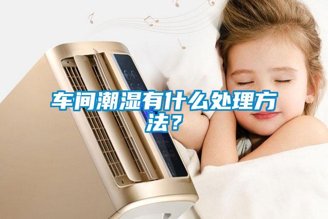 車(chē)間潮濕有什么處理方法？