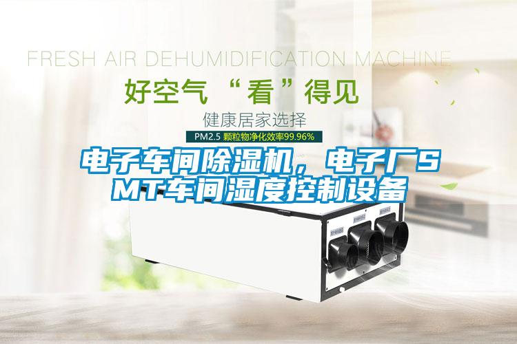 電子車(chē)間除濕機，電子廠(chǎng)SMT車(chē)間濕度控制設備