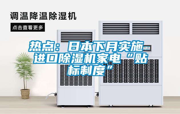 熱點(diǎn)：日本下月實(shí)施 進(jìn)口除濕機家電“貼標制度”