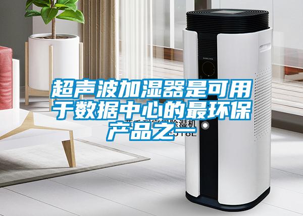 超聲波加濕器是可用于數據中心的最環(huán)保產(chǎn)品之一