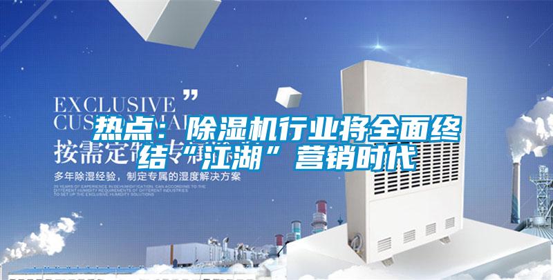 熱點(diǎn)：除濕機行業(yè)將全面終結“江湖”營(yíng)銷(xiāo)時(shí)代