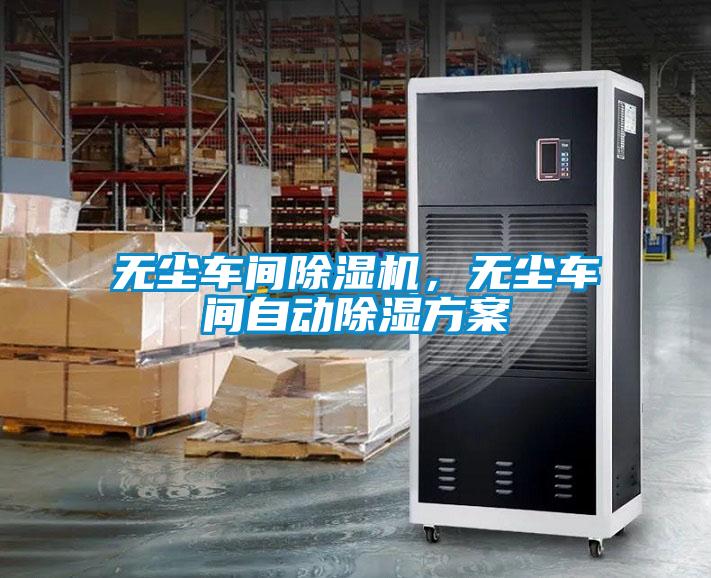 無(wú)塵車(chē)間除濕機，無(wú)塵車(chē)間自動(dòng)除濕方案