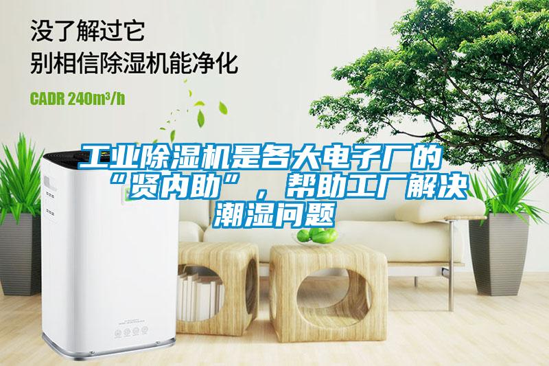 工業(yè)除濕機是各大電子廠(chǎng)的“賢內助”,幫助工廠(chǎng)解決潮濕問(wèn)題