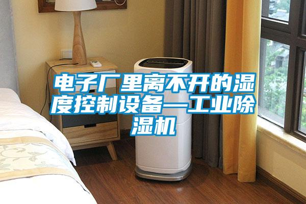 電子廠(chǎng)里離不開(kāi)的濕度控制設備—工業(yè)除濕機