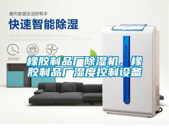 橡膠制品廠(chǎng)除濕機，橡膠制品廠(chǎng)濕度控制設備