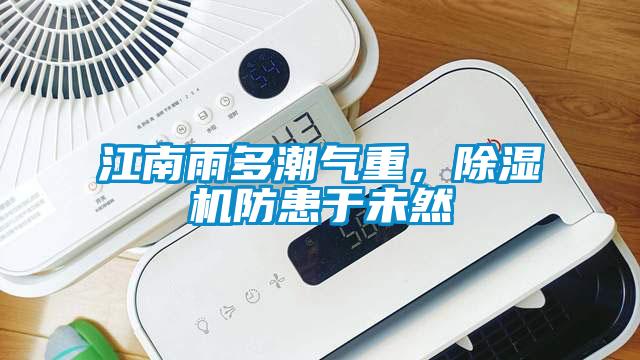 江南雨多潮氣重，除濕機防患于未然