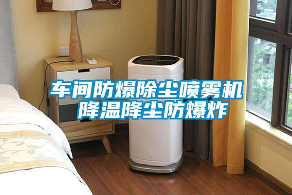 車(chē)間防爆除塵噴霧機 降溫降塵防爆炸