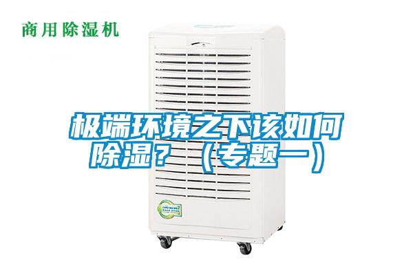 極端環(huán)境之下該如何除濕？（專(zhuān)題一）