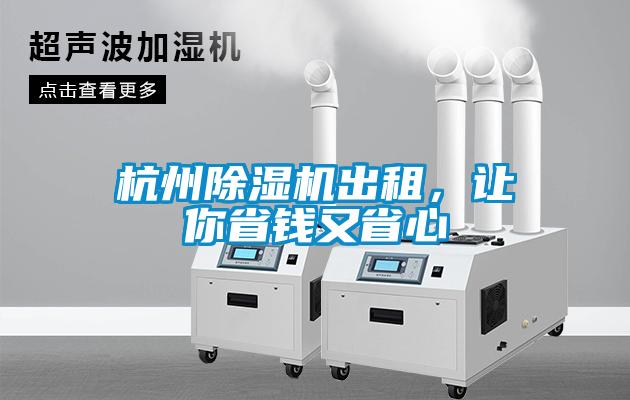 杭州除濕機出租，讓你省錢(qián)又省心
