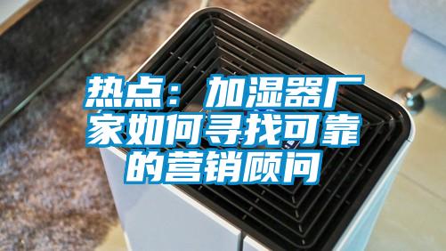 熱點(diǎn)：加濕器廠(chǎng)家如何尋找可靠的營(yíng)銷(xiāo)顧問(wèn)