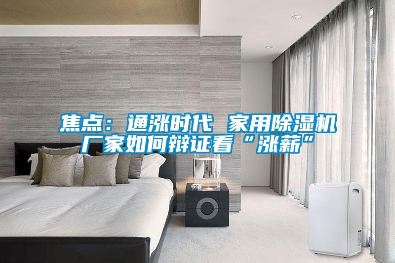 焦點(diǎn)：通漲時(shí)代 家用除濕機廠(chǎng)家如何辯證看“漲薪”