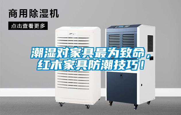 潮濕對家具最為致命，紅木家具防潮技巧！