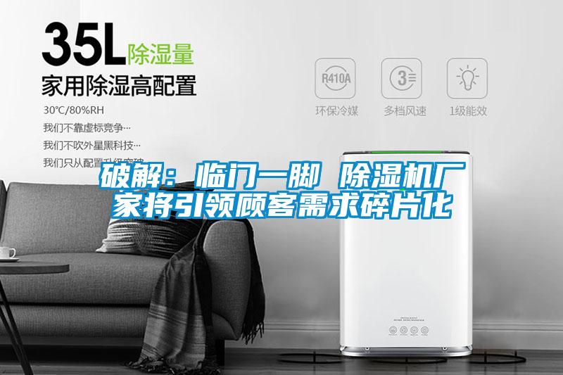破解：臨門(mén)一腳 除濕機廠(chǎng)家將引領(lǐng)顧客需求碎片化