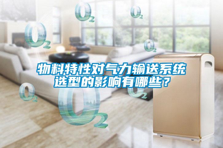 物料特性對氣力輸送系統選型的影響有哪些？
