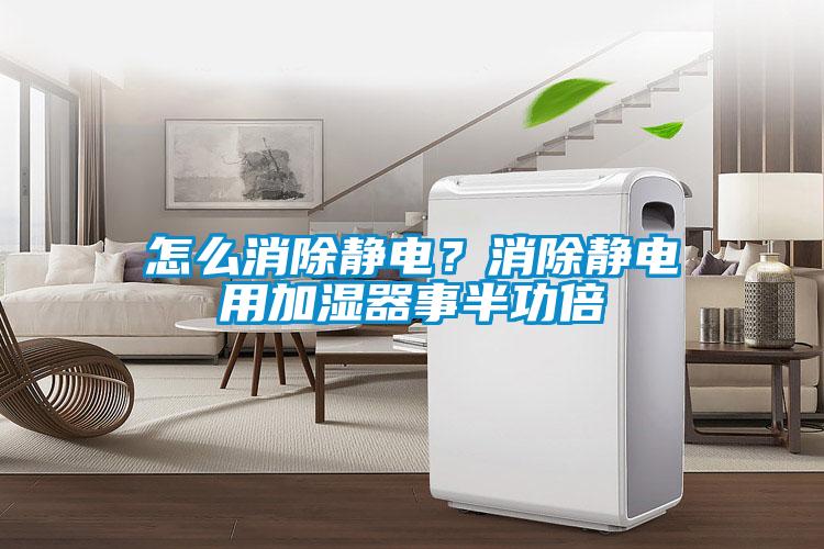 怎么消除靜電？消除靜電用加濕器事半功倍