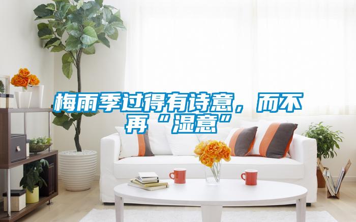 梅雨季過(guò)得有詩(shī)意，而不再“濕意”