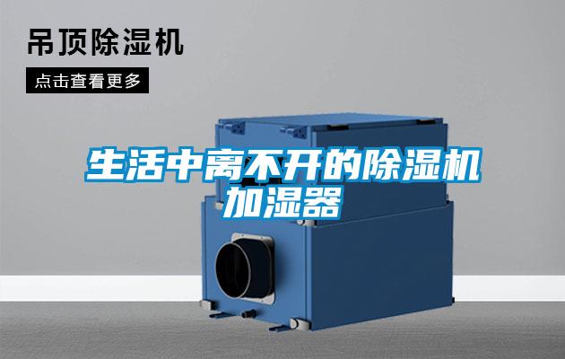 生活中離不開(kāi)的除濕機加濕器