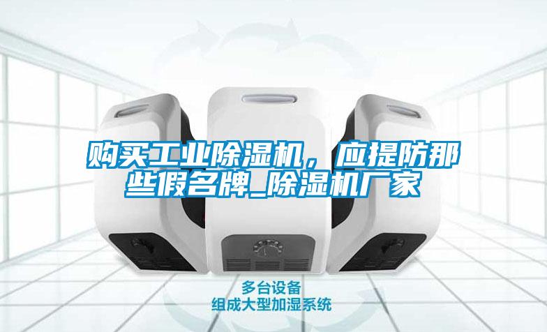 購買(mǎi)工業(yè)除濕機，應提防那些假名牌_除濕機廠(chǎng)家