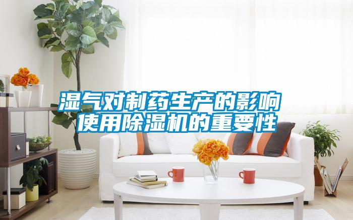 濕氣對制藥生產(chǎn)的影響 使用除濕機的重要性