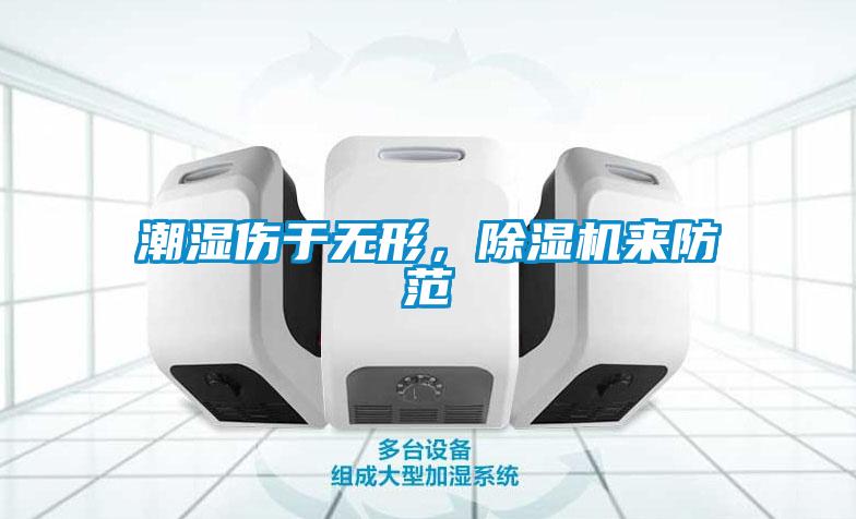 潮濕傷于無(wú)形，除濕機來(lái)防范