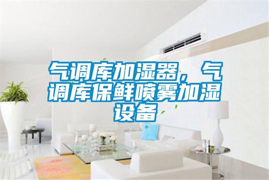 氣調庫加濕器，氣調庫保鮮噴霧加濕設備