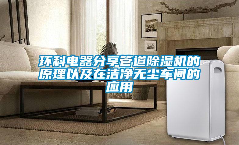 環(huán)科電器分享管道除濕機的原理以及在潔凈無(wú)塵車(chē)間的應用